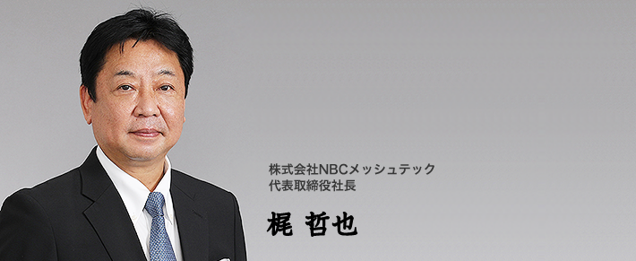 株式会社NBCメッシュテック 代表取締役社長 梶 哲也